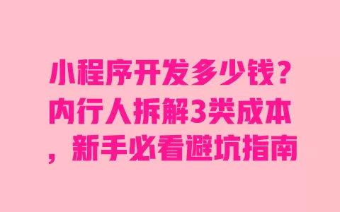 小程序开发多少钱?内行人拆解3类成本,新手必看避坑指南 一