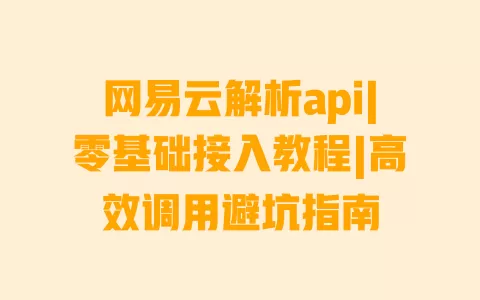 网易云解析api|零基础接入教程|高效调用避坑指南 一