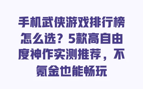 手机武侠游戏排行榜怎么选？5款高自由度神作实测推荐，不氪金也能畅玩 一