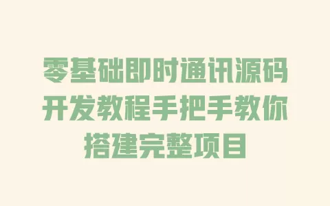 零基础即时通讯源码开发教程手把手教你搭建完整项目 一