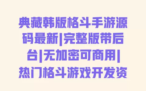 典藏韩版格斗手游源码最新|完整版带后台|无加密可商用|热门格斗游戏开发资源 一