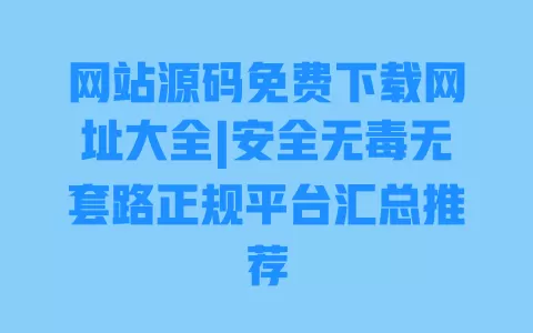 网站源码免费下载网址大全|安全无毒无套路正规平台汇总推荐 一