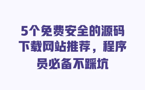 5个免费安全的源码下载网站推荐,程序员必备不踩坑 一