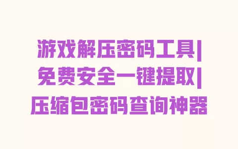 游戏解压密码工具|免费安全一键提取|压缩包密码查询神器 一
