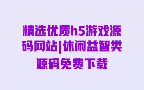 精选优质h5游戏源码网站|休闲益智类源码免费下载 一