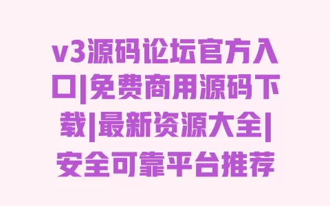 v3源码论坛官方入口|免费商用源码下载|最新资源大全|安全可靠平台推荐 一