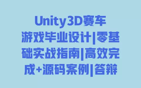 Unity3D赛车游戏毕业设计|零基础实战指南|高效完成+源码案例|答辩技巧详解 一