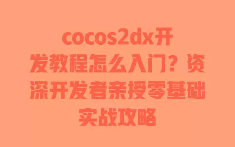 cocos2dx开发教程怎么入门?资深开发者亲授零基础实战攻略 一