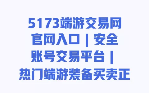 5173端游交易网官网入口 | 安全账号交易平台 | 热门端游装备买卖正规渠道 一