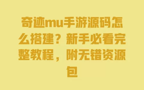 奇迹mu手游源码怎么搭建?新手必看完整教程,附无错资源包 一