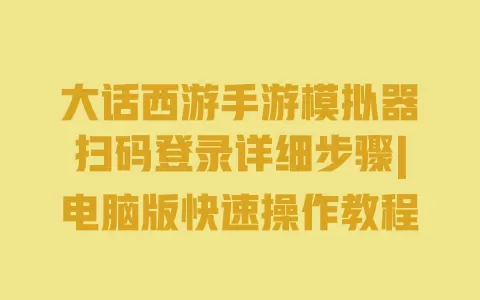 大话西游手游模拟器扫码登录详细步骤|电脑版快速操作教程 一