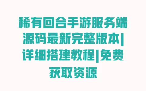 稀有回合手游服务端源码最新完整版本|详细搭建教程|免费获取资源 一
