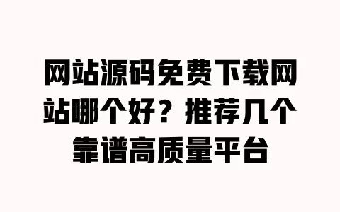 网站源码免费下载网站哪个好?推荐几个靠谱高质量平台 一