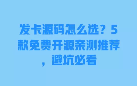 发卡源码怎么选？5款免费开源亲测推荐，避坑必看 一