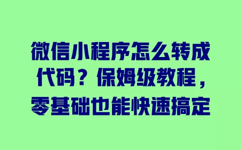 微信小程序怎么转成代码?保姆级教程,零基础也能快速搞定 一