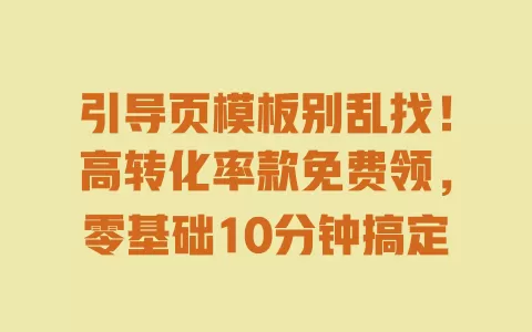 引导页模板别乱找!高转化率款免费领,零基础10分钟搞定 一