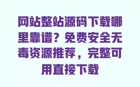 网站整站源码下载哪里靠谱?免费安全无毒资源推荐,完整可用直接下载 一
