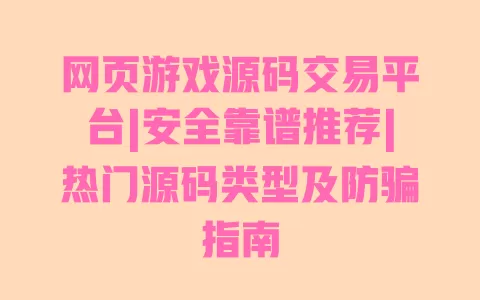 网页游戏源码交易平台|安全靠谱推荐|热门源码类型及防骗指南 一