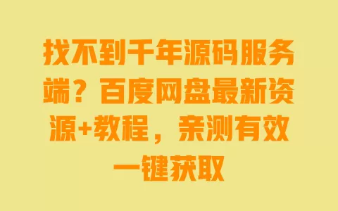 找不到千年源码服务端?百度网盘最新资源+教程,亲测有效一键获取 一