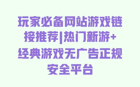 玩家必备网站游戏链接推荐|热门新游+经典游戏无广告正规安全平台 一