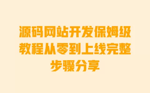 源码网站开发保姆级教程从零到上线完整步骤分享 一