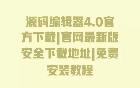 源码编辑器4.0官方下载|官网最新版安全下载地址|免费安装教程 一