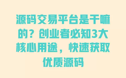 源码交易平台是干嘛的?创业者必知3大核心用途,快速获取优质源码 一
