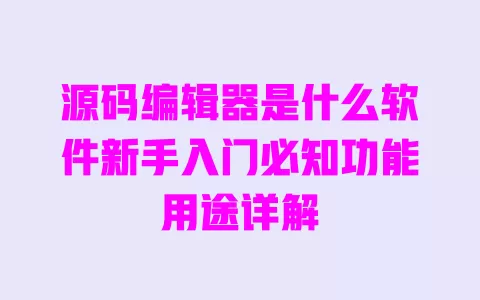 源码编辑器是什么软件新手入门必知功能用途详解 一