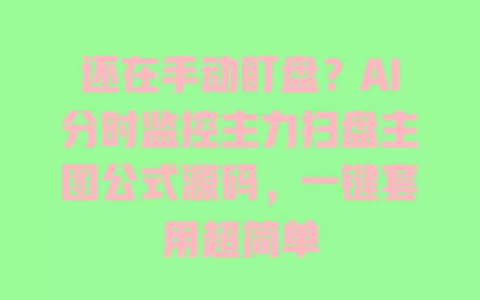 还在手动盯盘？AI分时监控主力扫盘主图公式源码，一键套用超简单 一