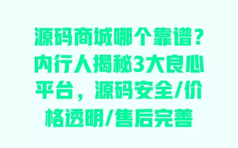 源码商城哪个靠谱?内行人揭秘3大良心平台,源码安全/价格透明/售后完善 一