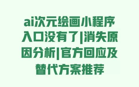 ai次元绘画小程序入口没有了|消失原因分析|官方回应及替代方案推荐 一