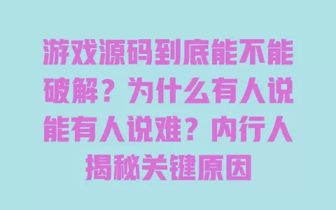 游戏源码到底能不能破解?为什么有人说能有人说难?内行人揭秘关键原因 一
