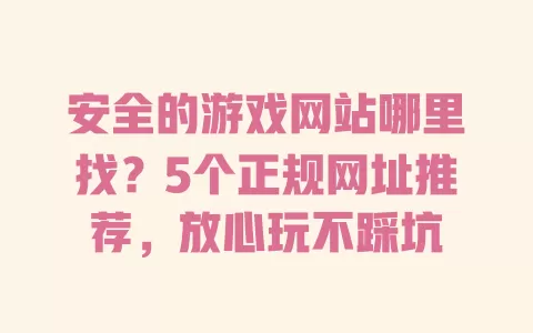 安全的游戏网站哪里找？5个正规网址推荐，放心玩不踩坑 一
