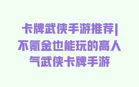 卡牌武侠手游推荐|不氪金也能玩的高人气武侠卡牌手游 一