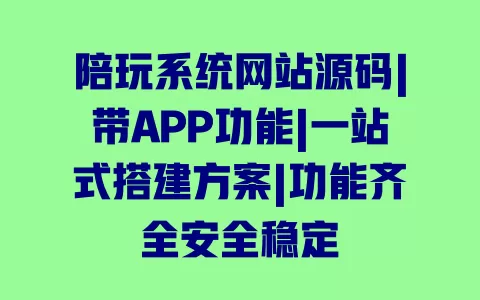 陪玩系统网站源码|带APP功能|一站式搭建方案|功能齐全安全稳定 一
