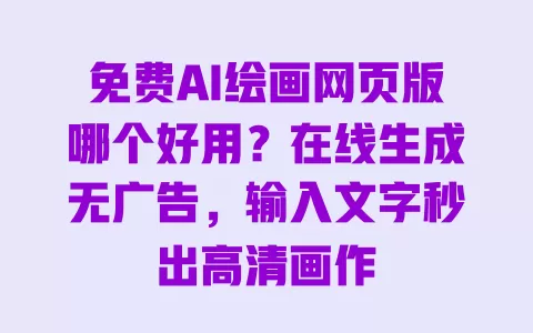 免费AI绘画网页版哪个好用?在线生成无广告,输入文字秒出高清画作 一