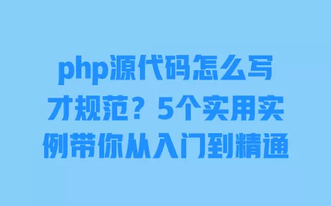 php源代码怎么写才规范？5个实用实例带你从入门到精通 一