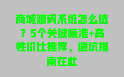 商城源码系统怎么选？5个关键标准+高性价比推荐，避坑指南在此 一