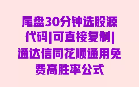 尾盘30分钟选股源代码|可直接复制|通达信同花顺通用免费高胜率公式 一