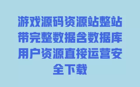 游戏源码资源站整站带完整数据含数据库用户资源直接运营安全下载 一