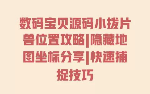 数码宝贝源码小拨片兽位置攻略|隐藏地图坐标分享|快速捕捉技巧 一