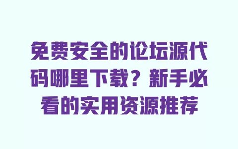 免费安全的论坛源代码哪里下载?新手必看的实用资源推荐 一