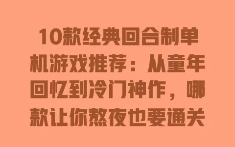 10款经典回合制单机游戏推荐:从童年回忆到冷门神作,哪款让你熬夜也要通关? 一