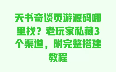天书奇谈页游源码哪里找?老玩家私藏3个渠道,附完整搭建教程 一