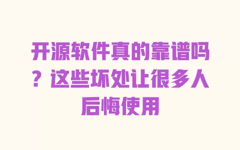 开源软件真的靠谱吗?这些坏处让很多人后悔使用 一