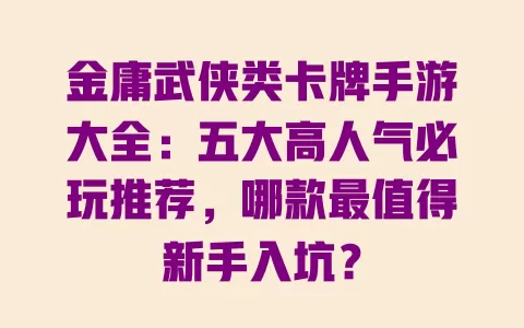 金庸武侠类卡牌手游大全：五大高人气必玩推荐，哪款最值得新手入坑？ 一