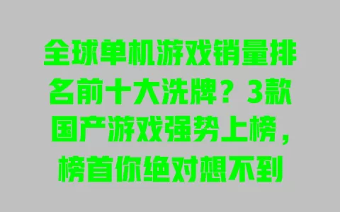 全球单机游戏销量排名前十大洗牌?3款国产游戏强势上榜,榜首你绝对想不到 一