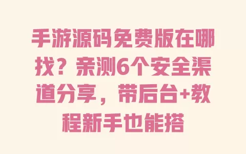手游源码免费版在哪找?亲测6个安全渠道分享,带后台+教程新手也能搭 一