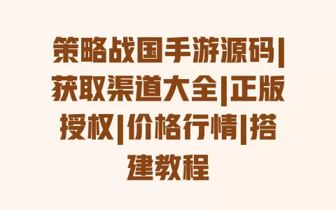 策略战国手游源码|获取渠道大全|正版授权|价格行情|搭建教程 一