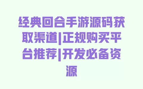 经典回合手游源码获取渠道|正规购买平台推荐|开发必备资源 一